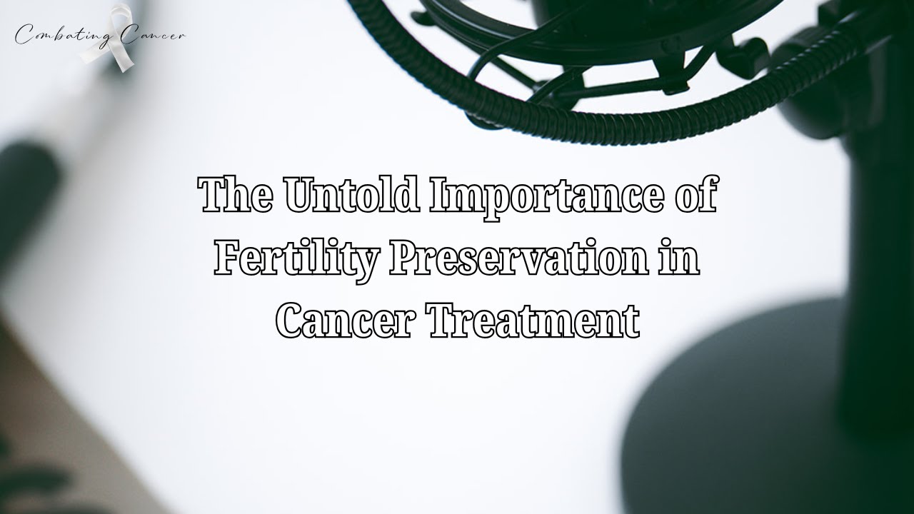 The Untold Importance of Fertility Preservation in Cancer Treatment