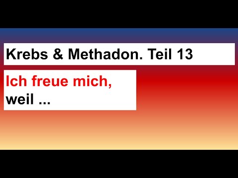 Meine Methadon Krebstherapie 13 Ich freue mich, weil ... Ach, hört UND seht selbst!