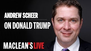 Andrew Scheer on dealing with Donald Trump: "I believe that’s going to be an interesting challenge.”