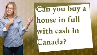 Can you buy a house in full with cash in Canada?