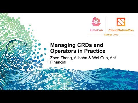 Managing CRDs and Operators in Practice - Zhen Zhang, Alibaba & Wei Guo, Ant Financial