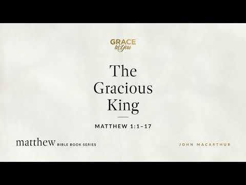 The Gracious King (Matthew 1:1–17) John MacArthur
