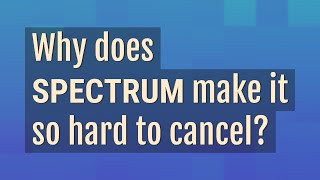 Why does Spectrum make it so hard to cancel?