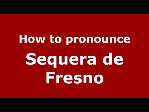 How to pronounce Sequera de Fresno (Spanish/Spain) - PronounceNames.com