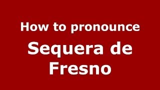 How to pronounce Sequera De Fresno