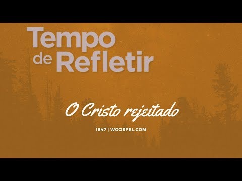 Tempo de Refletir 1847 - O Cristo rejeitado