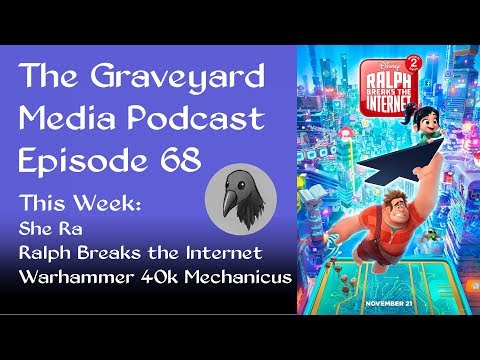 The Graveyard Media Podcast Episode 68: Ralph Breaks the Internet, She Ra, Warhammer 40k and more!