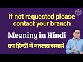 If Not Requested Please Contact Your Branch Meaning In Hindi