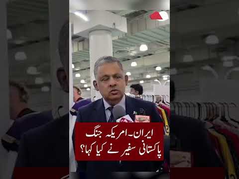 ایران امریکہ جنگ پاکستانی سفیر نے کیا کہا ۔۔۔؟