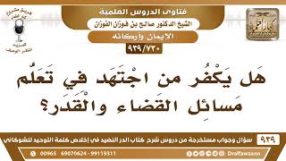 [730 -939] هل يكفر من اجتهد في تعلم مسائل القضاء والقدر؟