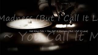 Nat King Cole ~ You Call It Madness (But I Call It Love)