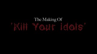The Making of 'Kill Your Idols'