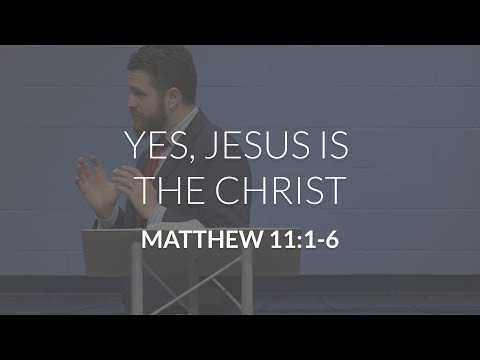 Yes, Jesus is the Christ (Matthew 11:1-6)
