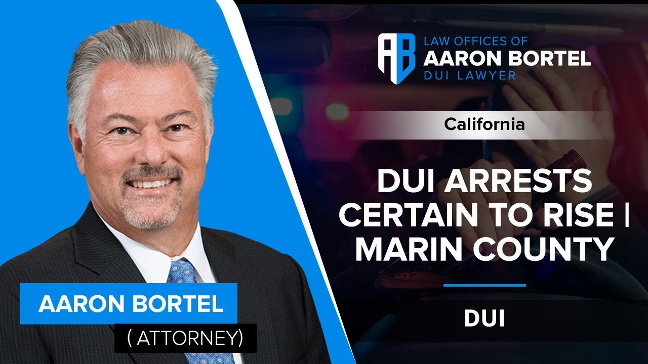 DUI Arrests Certain To Rise | Marin County - DUI - Aaron Bortel