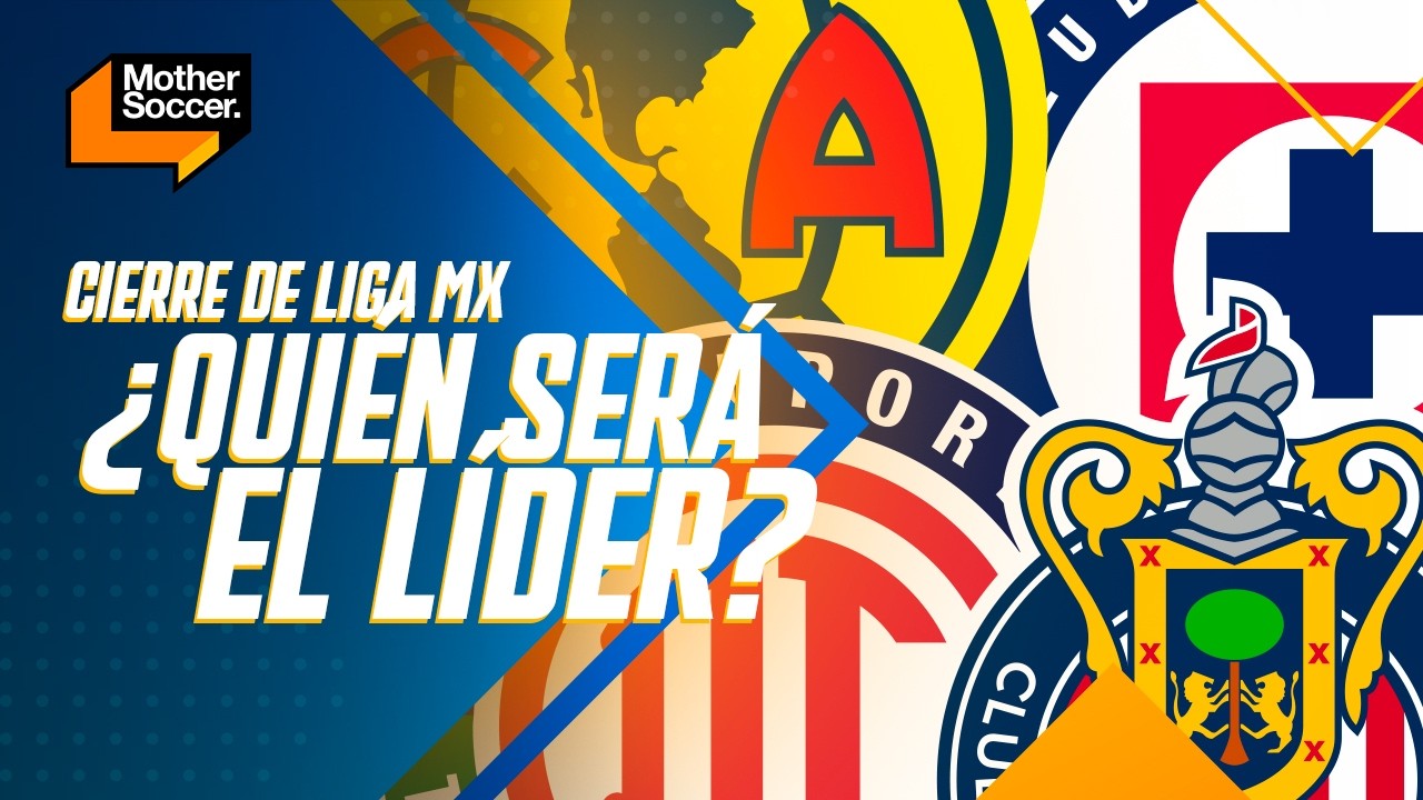¿QUIÉN SERÁ EL LÍDER? | Analizamos el cierre de la Liga MX | Mother Soccer