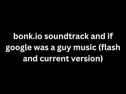 bonk.io soundtrack and if google was a guy music (flash and current version)