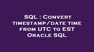 SQL : Convert timestamp/date time from UTC to EST Oracle SQL