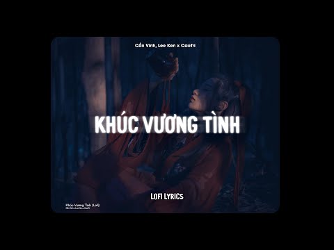 ♬ Khúc Vương Tình - Cần Vinh, Lee Ken x CaoTri | Lofi Lyrics