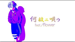 「何故ニ唄ウ」feat.flower【オリジナル曲】