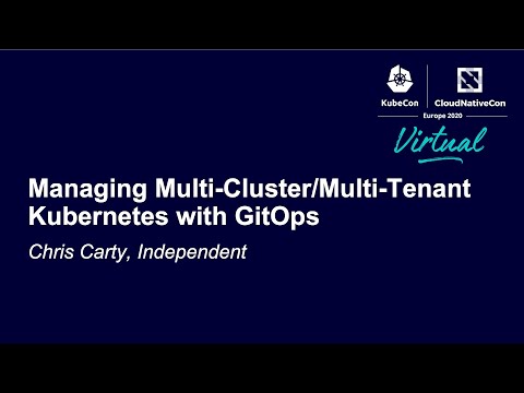Managing Multi-Cluster/Multi-Tenant Kubernetes with GitOps - Chris Carty, Independent
