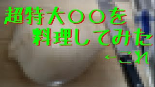 【料理】超特大○○を料理して食べてみた！