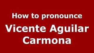 How to pronounce Vicente Aguilar Carmona