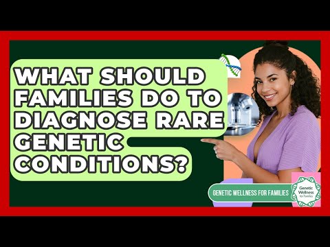 What Should Families Do To Diagnose Rare Genetic Conditions? - Genetic Wellness for Families