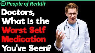 Doctors, What Is the Worst Self Medication You
