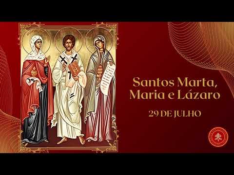 Santos Marta, Maria e Lázaro: Irmãos Abençoados por Jesus. Martirológio. Santos do Dia 29 de Julho.