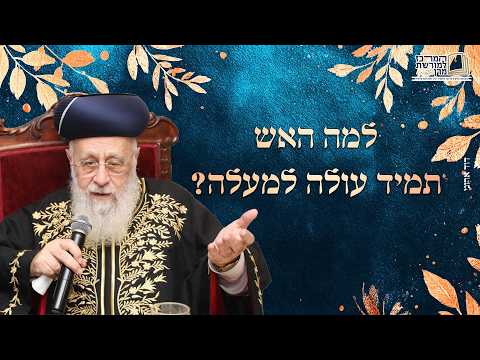 למה האש תמיד עולה למעלה? | מרן הראש''ל הרב יצחק יוסף שליט''א