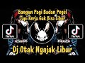 DJ OTAK NGAJAK LIBUR BANGUN PAGI BADAN PEGEL TAPI KERJA GAK BISA LIBUR DJ VIRAL TIKTOK TERBARU