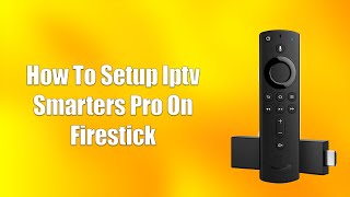 How To Setup IPTV Smarters Pro On Firestick
