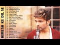 Best Of Himesh Reshammiya Himesh Ke Dil Se Album All Songs Himesh Reshammiya Songs