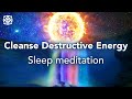 Guided Sleep Meditation, Cleanse Destructive Energy, Let Go Of Negative Blockages
