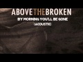 Above The Broken - By Morning You'll Be Gone ...