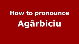 How to pronounce Agârbiciu