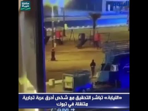 «النيابة» تباشر التحقيق مع شخص أحرق عربة تجارية متنقلة في تبوك