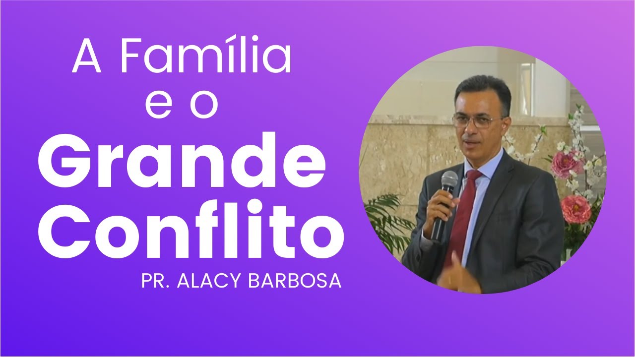 A Família e o Grande Conflito - Pr. Alacy Barbosa