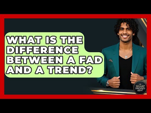 What Is The Difference Between A Fad And A Trend? - The Sharp Dressed Gent