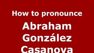 How to pronounce Abraham González Casanova