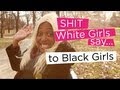 Shit White Girls Say...to Black Girls 