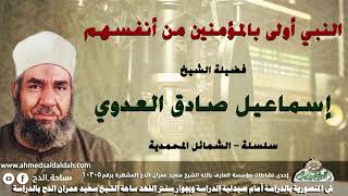 الشيخ - إسماعيل صادق العدوي (النبي أولى بالمؤمنين من أنفسهم .)(سلسلة – الشمائل المحمدية )