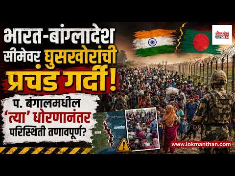 भारत-बांगलादेश सीमेवर घुसखोरांची प्रचंड गर्दी! प. बंगालमधील ‘त्या’ धोरणानंतर परिस्थिती तणावपूर्ण?
