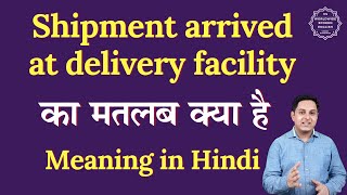 Shipment arrived at delivery facility meaning in Hindi | Spoken English