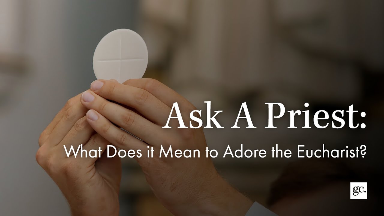 Ask A Priest | What Does it Mean to Adore the Eucharist?