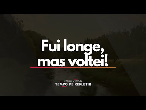 [Tempo de Refletir] Fui longe, mas voltei!