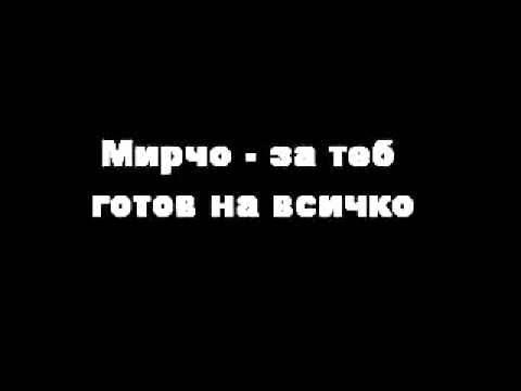 Мирчо-за теб готов на всичко