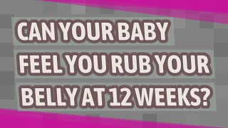 Can your baby feel you rub your belly at 12 weeks?