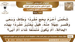 صورة [176 -954] شخص أحرم بحج مفردا وطاف وسعى وقصر جهلا منه، فهل يعتبر مفردا بهذه الحالة؟ - صالح الفوزان