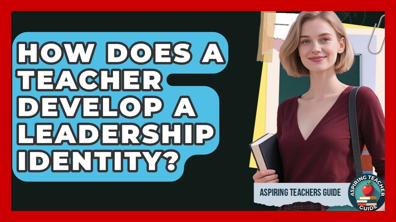 How Does A Teacher Develop A Leadership Identity? - Aspiring Teacher Guide